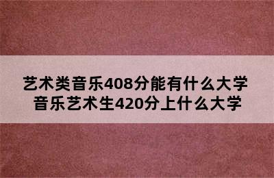 艺术类音乐408分能有什么大学 音乐艺术生420分上什么大学